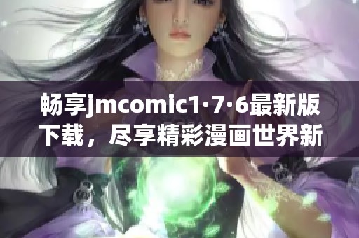 畅享jmcomic1·7·6最新版下载，尽享精彩漫画世界新体验