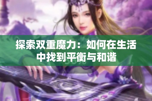 探索双重魔力：如何在生活中找到平衡与和谐