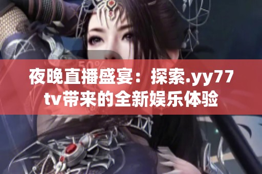 夜晚直播盛宴：探索.yy77tv带来的全新娱乐体验