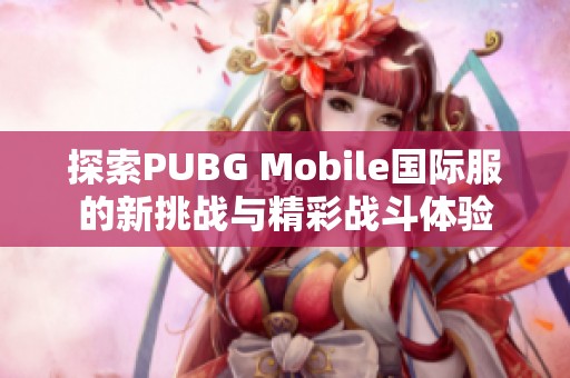 探索PUBG Mobile国际服的新挑战与精彩战斗体验