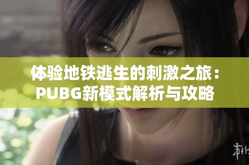 体验地铁逃生的刺激之旅：PUBG新模式解析与攻略