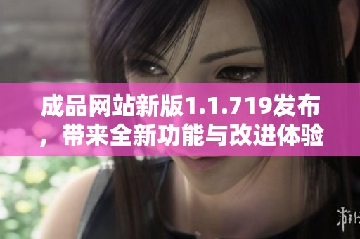 成品网站新版1.1.719发布，带来全新功能与改进体验