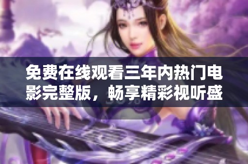 免费在线观看三年内热门电影完整版，畅享精彩视听盛宴