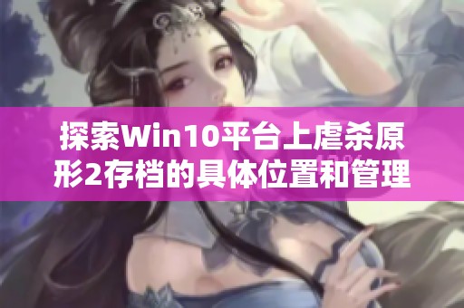 探索Win10平台上虐杀原形2存档的具体位置和管理方法