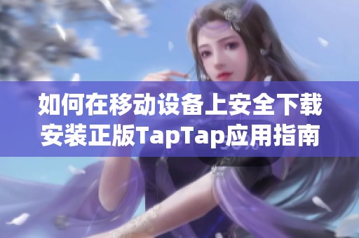 如何在移动设备上安全下载安装正版TapTap应用指南