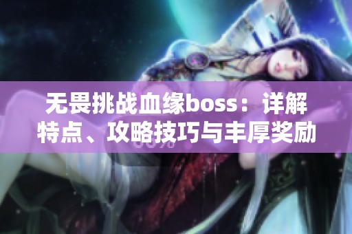 无畏挑战血缘boss：详解特点、攻略技巧与丰厚奖励全解析