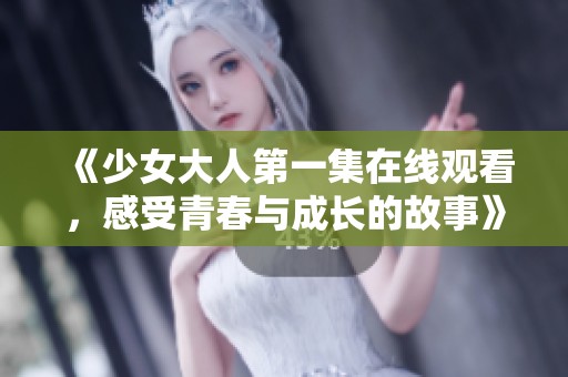 《少女大人第一集在线观看，感受青春与成长的故事》