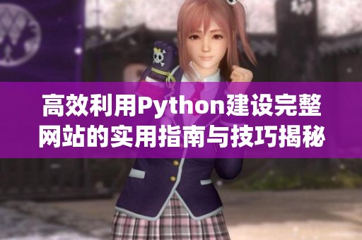 高效利用Python建设完整网站的实用指南与技巧揭秘