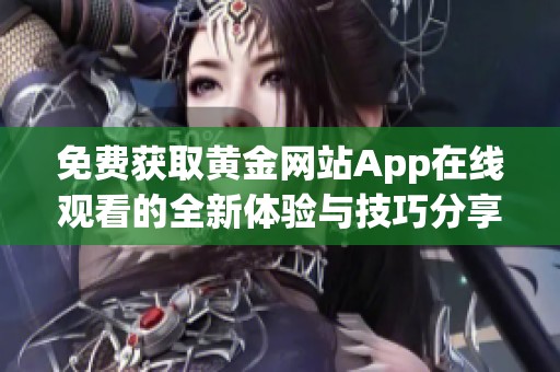 免费获取黄金网站App在线观看的全新体验与技巧分享