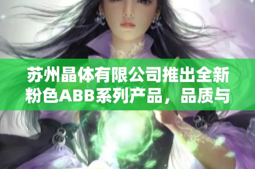 苏州晶体有限公司推出全新粉色ABB系列产品，品质与时尚兼具