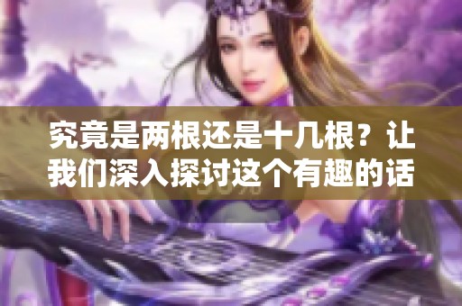 究竟是两根还是十几根？让我们深入探讨这个有趣的话题