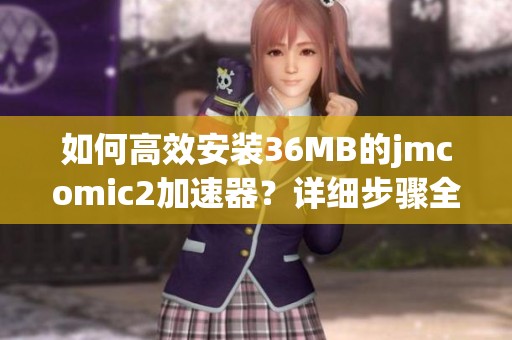 如何高效安装36MB的jmcomic2加速器？详细步骤全解读