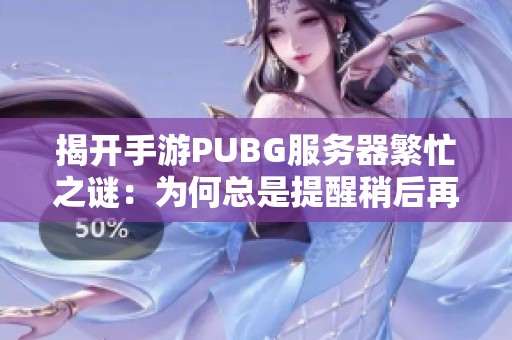 揭开手游PUBG服务器繁忙之谜：为何总是提醒稍后再试？