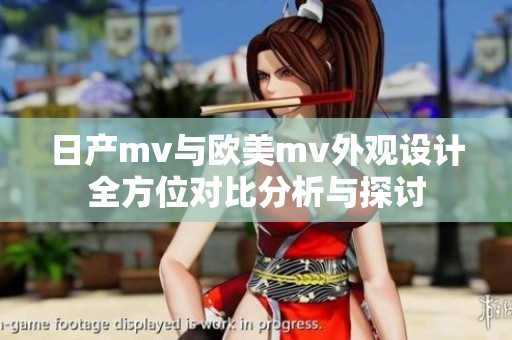 日产mv与欧美mv外观设计全方位对比分析与探讨