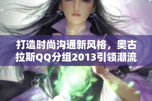 打造时尚沟通新风格，奥古拉斯QQ分组2013引领潮流创新路径