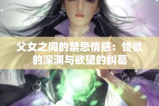 父女之间的禁忌情感：馋欲的深渊与欲望的纠葛