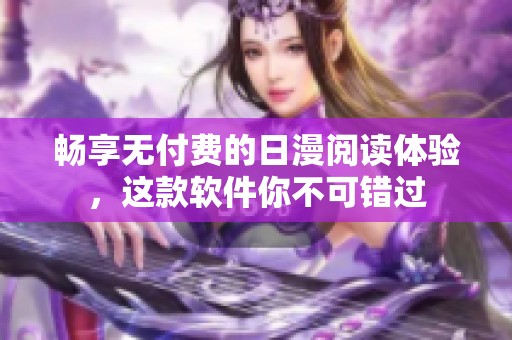 畅享无付费的日漫阅读体验，这款软件你不可错过