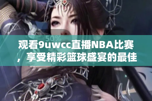 观看9uwcc直播NBA比赛，享受精彩篮球盛宴的最佳选择