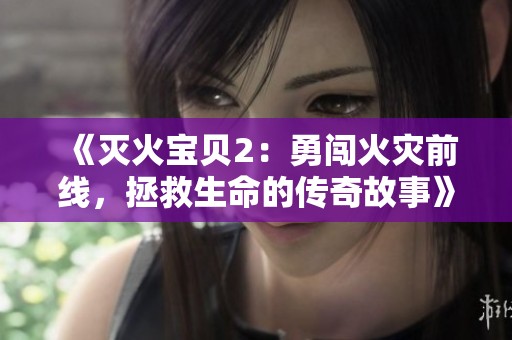 《灭火宝贝2：勇闯火灾前线，拯救生命的传奇故事》