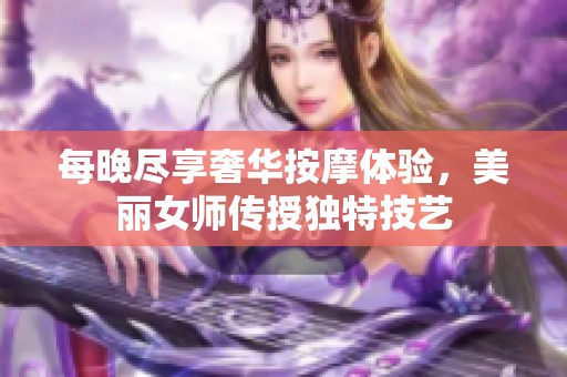 每晚尽享奢华按摩体验，美丽女师传授独特技艺