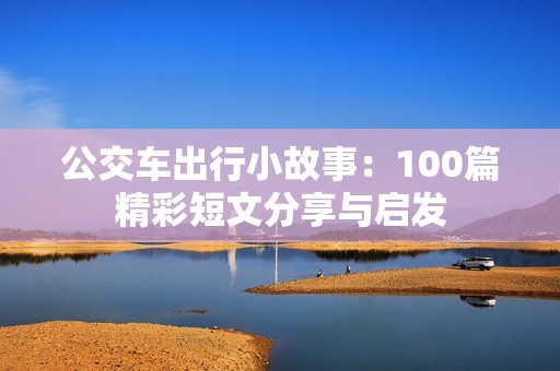 公交车出行小故事：100篇精彩短文分享与启发