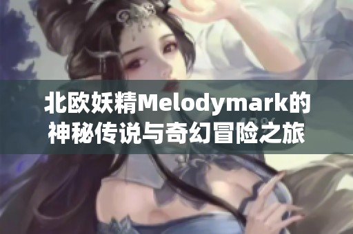 北欧妖精Melodymark的神秘传说与奇幻冒险之旅