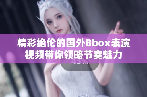 精彩绝伦的国外Bbox表演视频带你领略节奏魅力