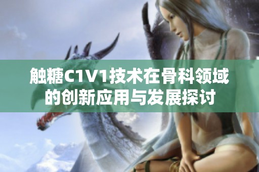 触糖C1V1技术在骨科领域的创新应用与发展探讨