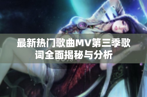 最新热门歌曲MV第三季歌词全面揭秘与分析