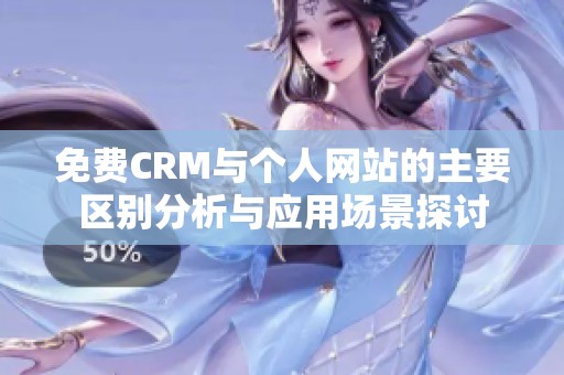 免费CRM与个人网站的主要区别分析与应用场景探讨