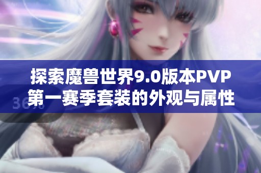 探索魔兽世界9.0版本PVP第一赛季套装的外观与属性全面解析