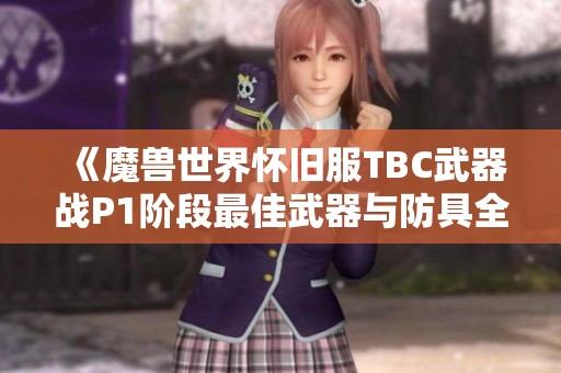 《魔兽世界怀旧服TBC武器战P1阶段最佳武器与防具全解析》