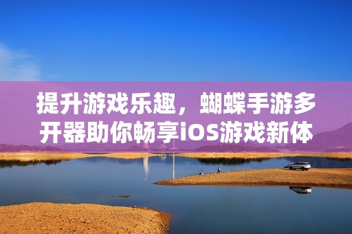 提升游戏乐趣，蝴蝶手游多开器助你畅享iOS游戏新体验