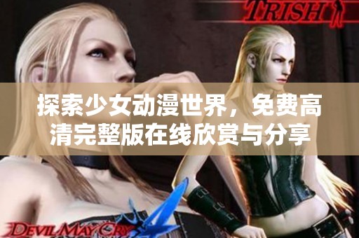 探索少女动漫世界，免费高清完整版在线欣赏与分享