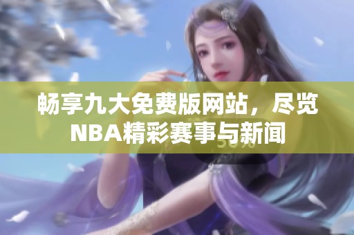 畅享九大免费版网站，尽览NBA精彩赛事与新闻