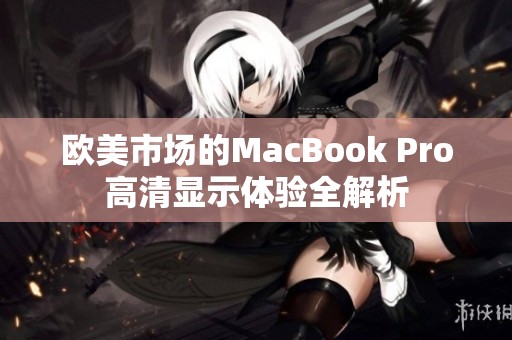 欧美市场的MacBook Pro高清显示体验全解析