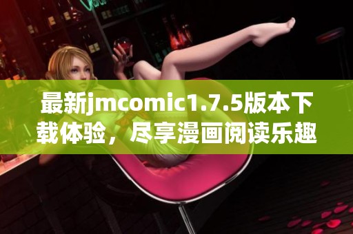 最新jmcomic1.7.5版本下载体验，尽享漫画阅读乐趣！