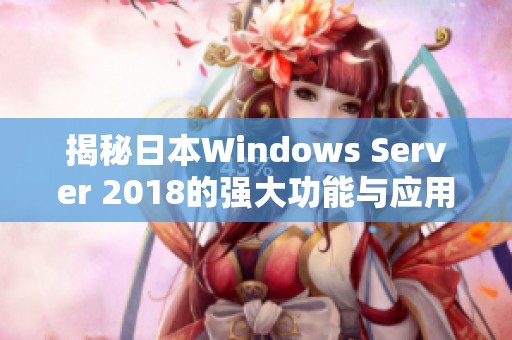 揭秘日本Windows Server 2018的强大功能与应用前景