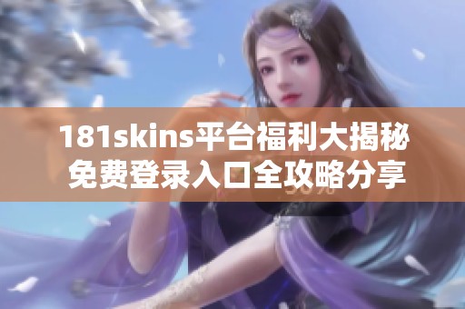 181skins平台福利大揭秘 免费登录入口全攻略分享