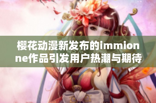 樱花动漫新发布的immionne作品引发用户热潮与期待