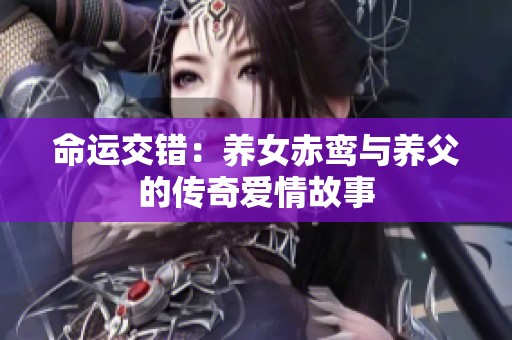 命运交错：养女赤鸾与养父的传奇爱情故事