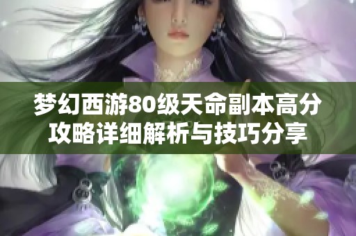 梦幻西游80级天命副本高分攻略详细解析与技巧分享