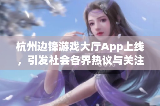 杭州边锋游戏大厅App上线，引发社会各界热议与关注