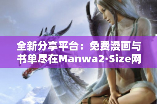 全新分享平台：免费漫画与书单尽在Manwa2·Size网页版！