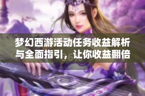 梦幻西游活动任务收益解析与全面指引，让你收益翻倍