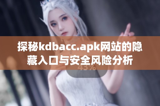 探秘kdbacc.apk网站的隐藏入口与安全风险分析