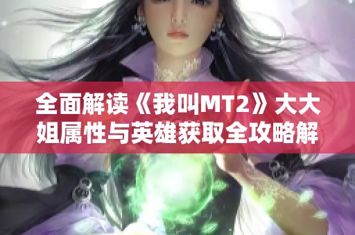 全面解读《我叫MT2》大大姐属性与英雄获取全攻略解析