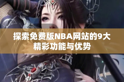 探索免费版NBA网站的9大精彩功能与优势