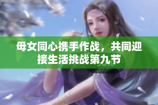 母女同心携手作战，共同迎接生活挑战第九节