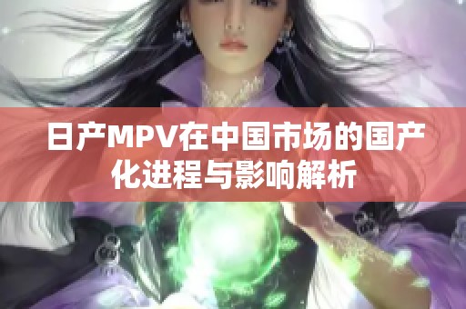 日产MPV在中国市场的国产化进程与影响解析